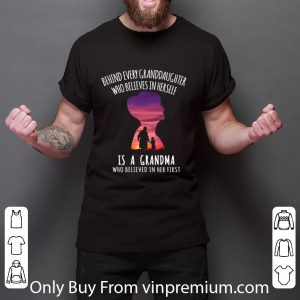 Nice Behind every granddaughter who believes in herself is a grandma who believed in her first shirt 2