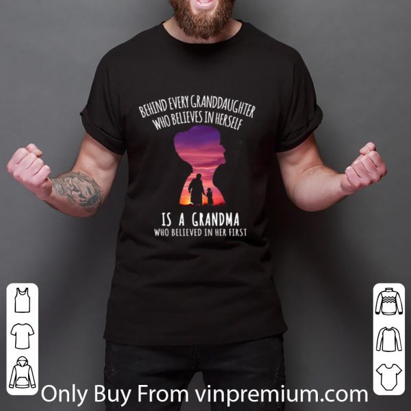 Nice Behind every granddaughter who believes in herself is a grandma who believed in her first shirt