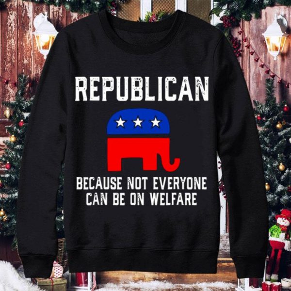 Funny Republican Because Not Everyone Can Be On Welfare shirt