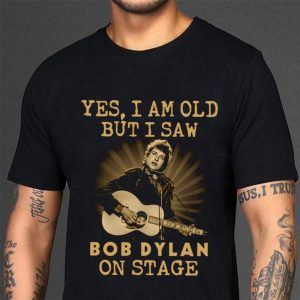 Best Bob Dylan Yes I Am Old But I Saw Bob Dylan On Stage shirt 2