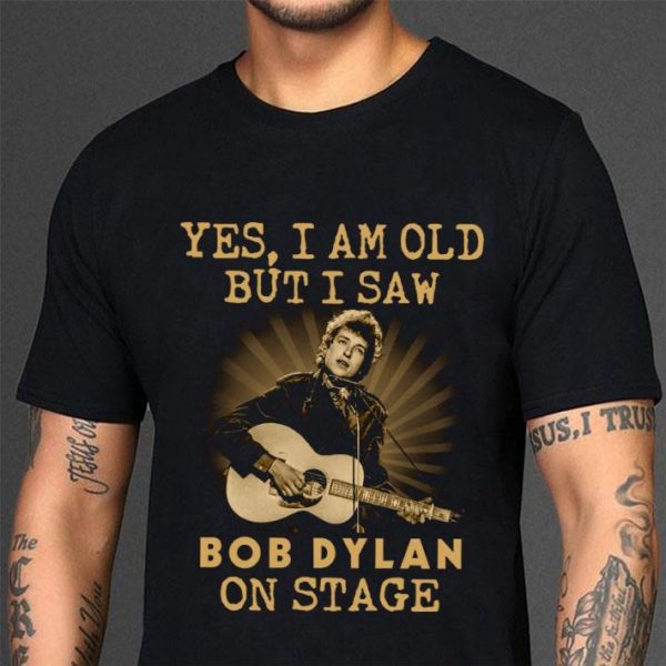 Best Bob Dylan Yes I Am Old But I Saw Bob Dylan On Stage shirt