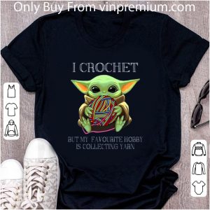 Great Baby Yoda I Crochet But My Favourite Hobby Is Collecting Yarn shirt 1 Great Baby Yoda I Crochet But My Favourite Hobby Is Collecting Yarn shirt 1