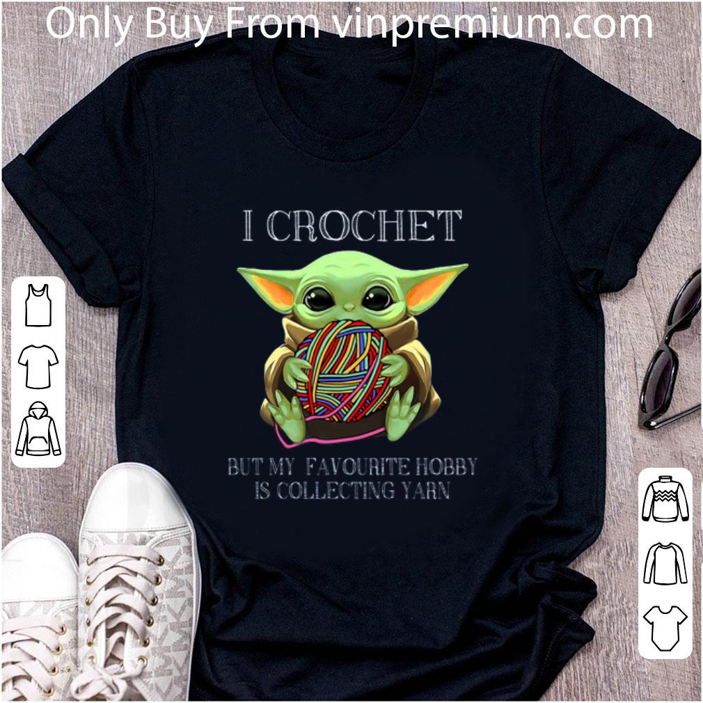 Great Baby Yoda I Crochet But My Favourite Hobby Is Collecting Yarn shirt Great Baby Yoda I Crochet But My Favourite Hobby Is Collecting Yarn shirt