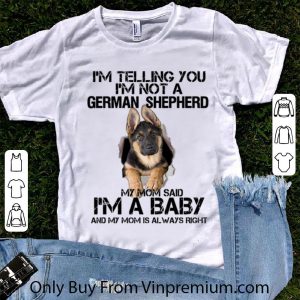 Awesome I'm telling you i'm not a German Shepherd my mom said i'm a baby shirt