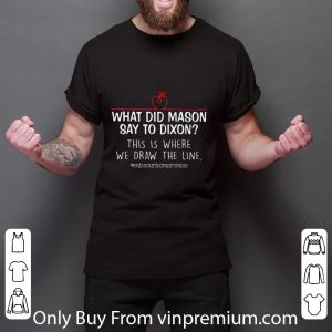 Original What did mason say to dixon this is where we draw the line shirt 2