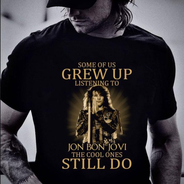 Best Some of us grew up listening to Jon Bon Jovi the cool ones still do shirt