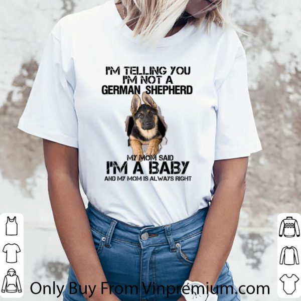 Awesome I'm telling you i'm not a German Shepherd my mom said i'm a baby shirt