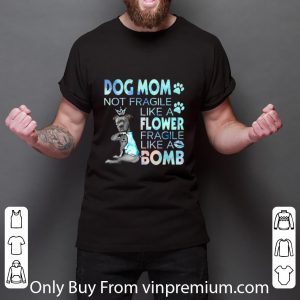 Official Dog mom not fragile like a flower fragile like a bomb shirt 2