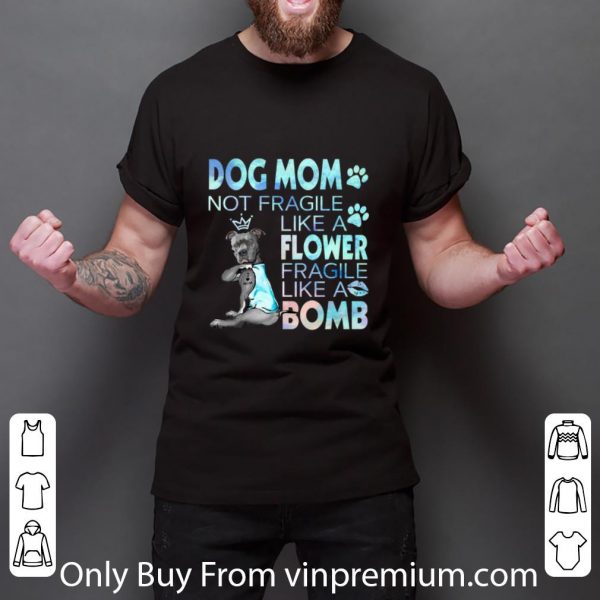 Official Dog mom not fragile like a flower fragile like a bomb shirt