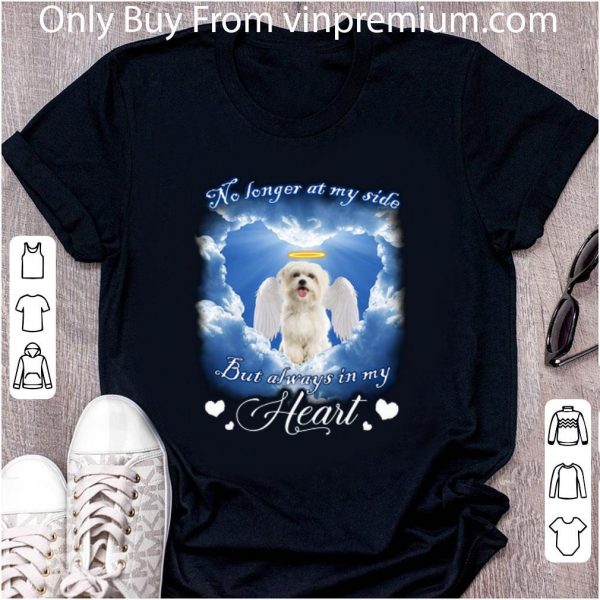 Great Maltese Angel no longer at my side but always in my heart shirt