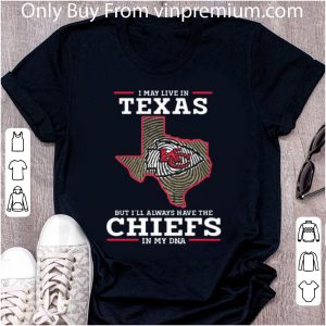 Top I May Live In Texas But I’ll Always Have The Chiefs In My DNA shirt 1