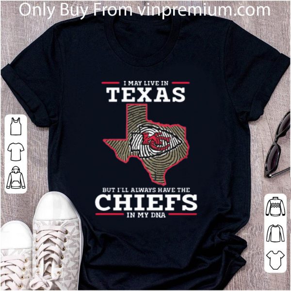 Top I May Live In Texas But I’ll Always Have The Chiefs In My DNA shirt