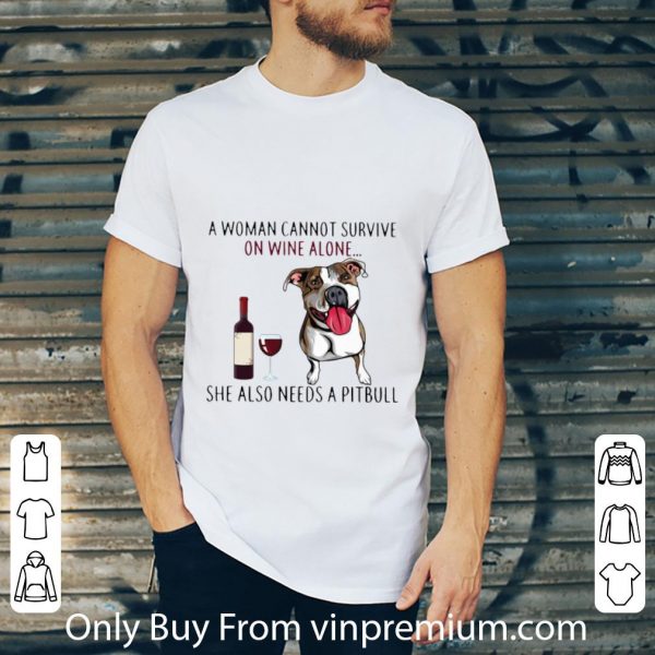 Premium A Woman Cannot Survive On Wine Alone She Also Needs A Pitbull shirt