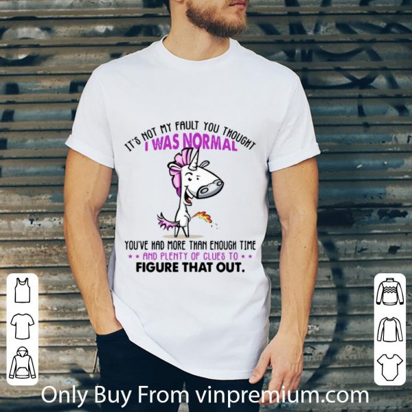 Pretty Unicorn It’s Not My Fault You Thought I Was Normal Figure That Out shirt