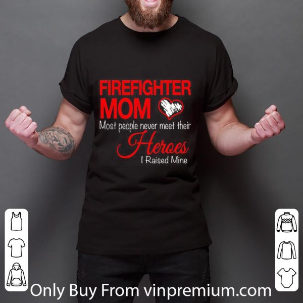 Top Firefighter Mom Most People Never Meet Their Heroes I Raised shirt