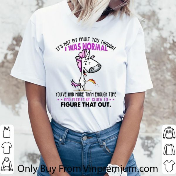 Pretty Unicorn It’s Not My Fault You Thought I Was Normal Figure That Out shirt
