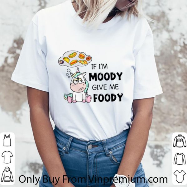 Original Unicorn If I’m Moody Give Me Foody shirt