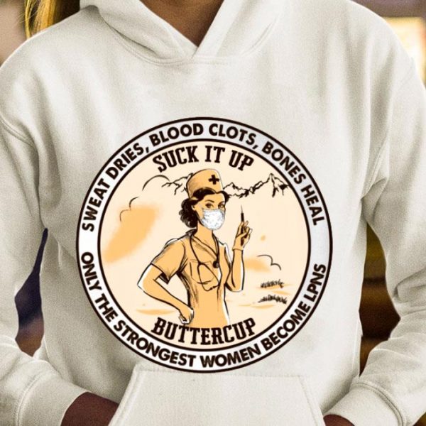 Official Suck It Up Buttercup Sweat Dries Blood Clots Bones Heal Only The Strongest Women Become LPNS Shirt
