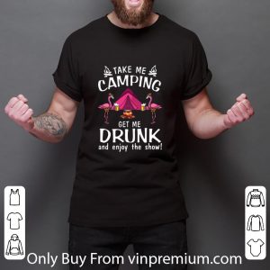 Original Flamingos take me camping get me drunk and enjoy the show shirt 2