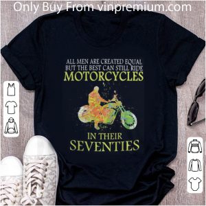 Awesome All Men Are Created Equal But The Best Can Still Ride Motorcycles In Their Seventies shirt 1
