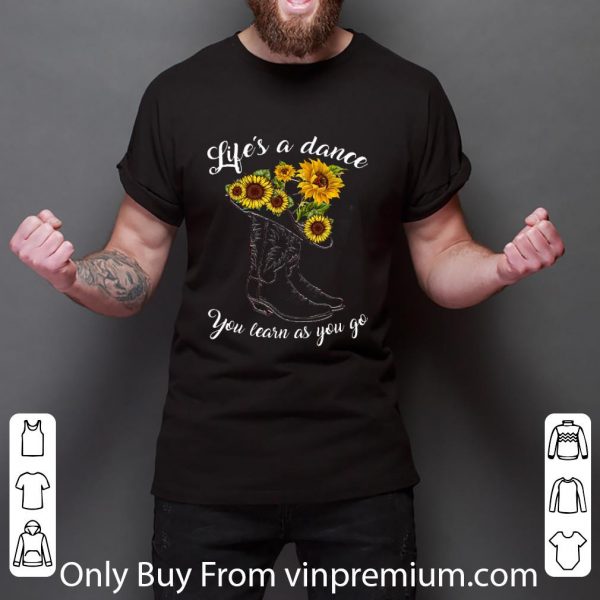 Top Boot And Sunflowers Life's As A Dance You Learn As You Go shirt