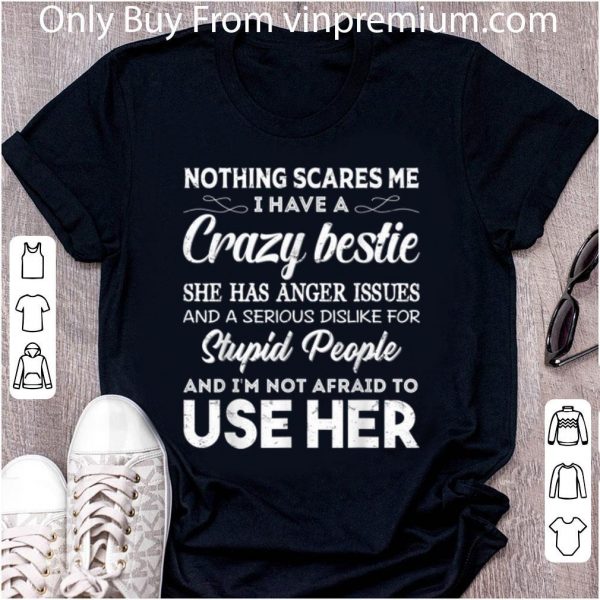 Great Nothing Scares Me I Have A Crazy Bestie Who Has Anger Issues shirt