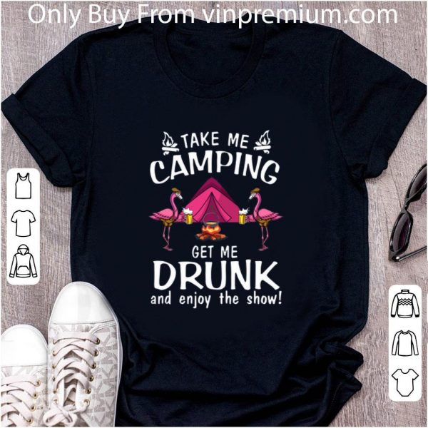 Original Flamingos take me camping get me drunk and enjoy the show shirt