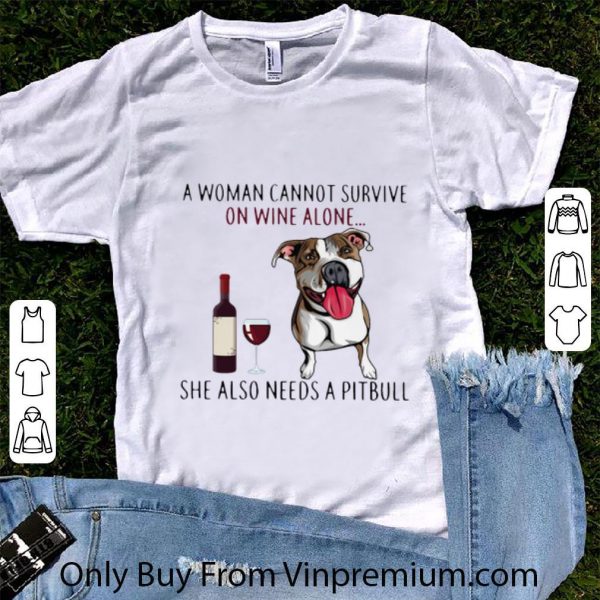 Premium A Woman Cannot Survive On Wine Alone She Also Needs A Pitbull shirt