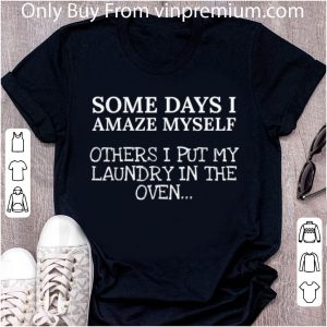 Premium Some Days I Amaze Myself Others I Put My Laundry In The Oven shirt 1