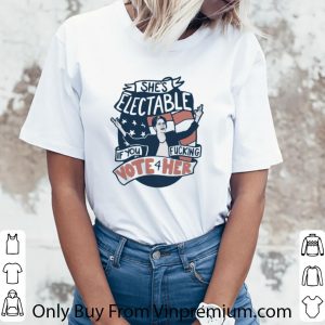 Awesome She’s Electable If You Fucking Vote For Her Elizabeth Warren shirt 2