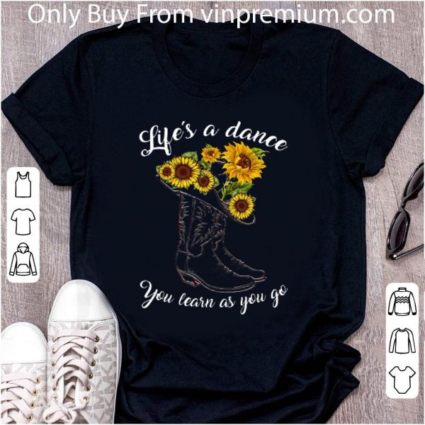 Top Boot And Sunflowers Life's As A Dance You Learn As You Go shirt