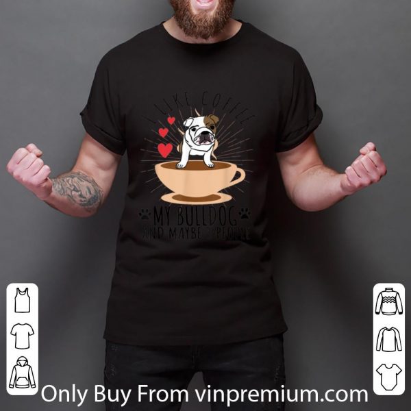 Official I Like Coffee My English Bulldog And Maybe 3 People shirt