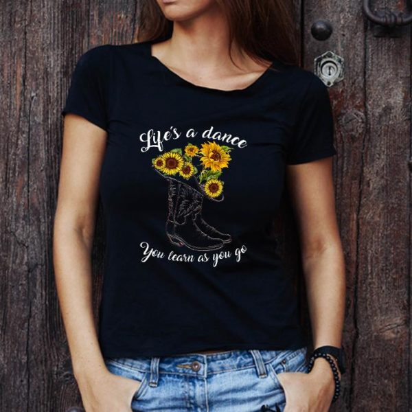 Top Boot And Sunflowers Life's As A Dance You Learn As You Go shirt