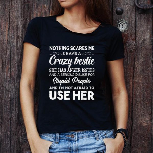 Great Nothing Scares Me I Have A Crazy Bestie Who Has Anger Issues shirt