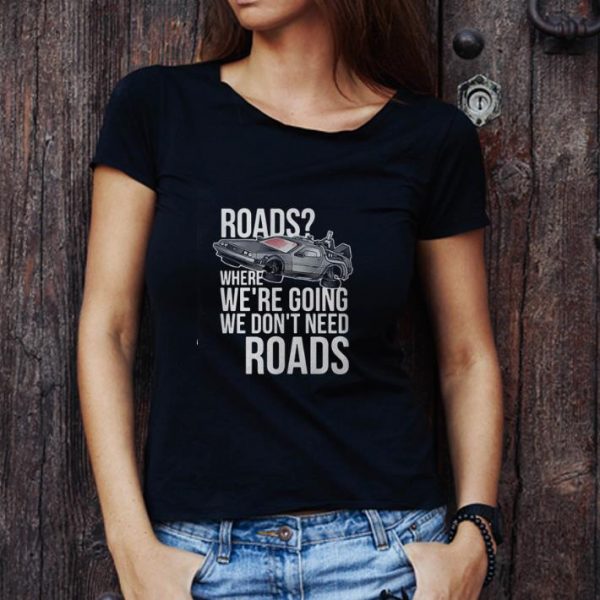 Original Roads Where We’re Going We Don’t Need Roads shirt