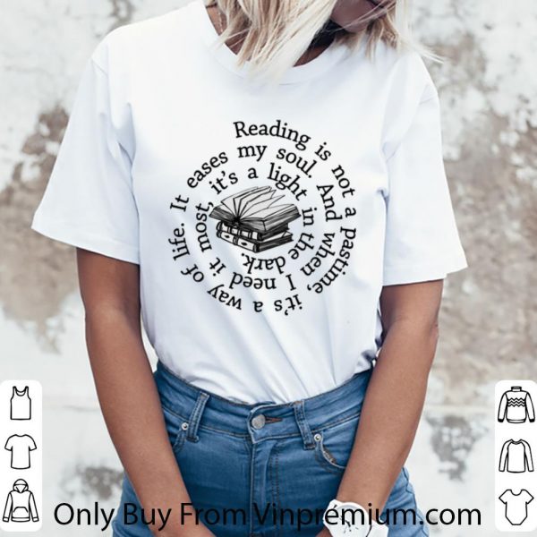 Pretty Reading is not a pastime it's a way of life it eases my soul shirt