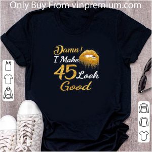Pretty Damn I Make 45 Look Good shirt 1