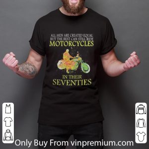 Awesome All Men Are Created Equal But The Best Can Still Ride Motorcycles In Their Seventies shirt 2