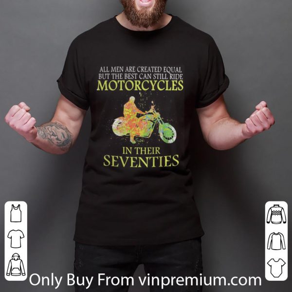 Awesome All Men Are Created Equal But The Best Can Still Ride Motorcycles In Their Seventies shirt