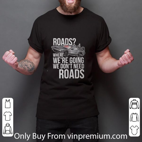 Original Roads Where We’re Going We Don’t Need Roads shirt