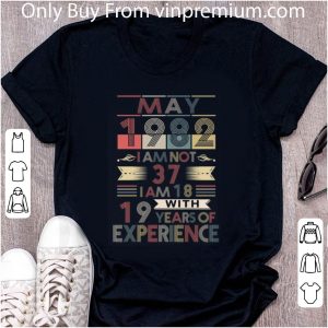 Official May 1982 I Am Not 37 I Am 18 With 19 Years Of Experience shirt 1