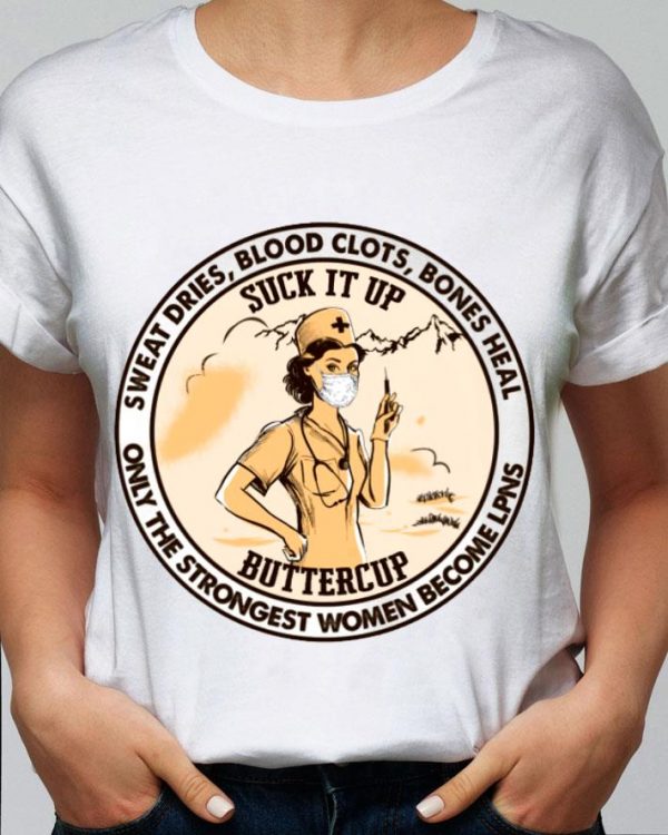 Official Suck It Up Buttercup Sweat Dries Blood Clots Bones Heal Only The Strongest Women Become LPNS Shirt