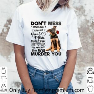 Great German Shepherd don't mess with me i have a great mom crazy dog shirt 2