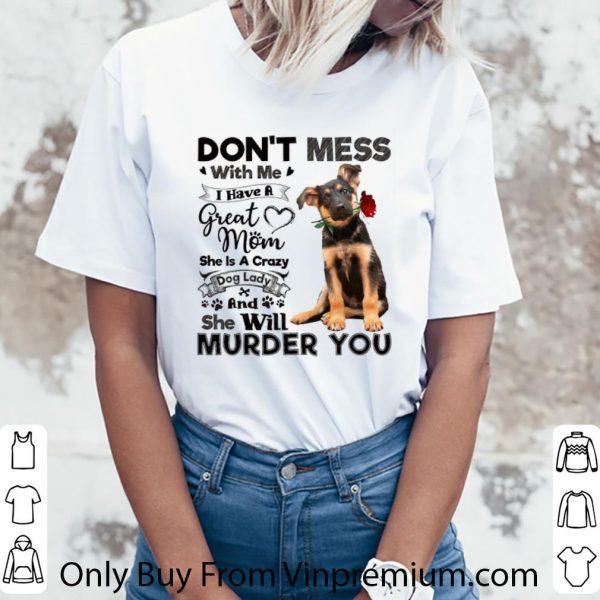 Great German Shepherd don't mess with me i have a great mom crazy dog shirt