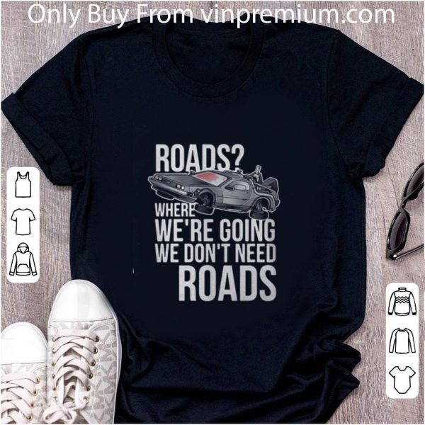 Original Roads Where We’re Going We Don’t Need Roads shirt