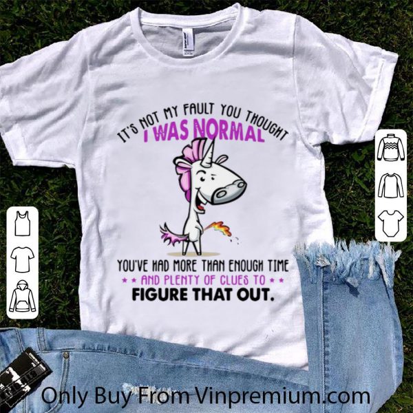 Pretty Unicorn It’s Not My Fault You Thought I Was Normal Figure That Out shirt