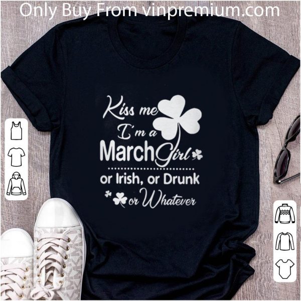 Nice Kiss Me I’m A March Girl Or Irish Or Drunk On Whatever shirt
