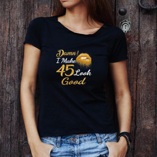 Pretty Damn I Make 45 Look Good shirt