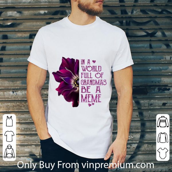 Hot In A World Full Of Grandmas Be A Meme Anemone Flower shirt