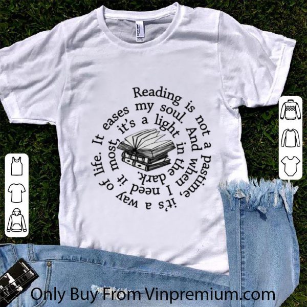Pretty Reading is not a pastime it's a way of life it eases my soul shirt